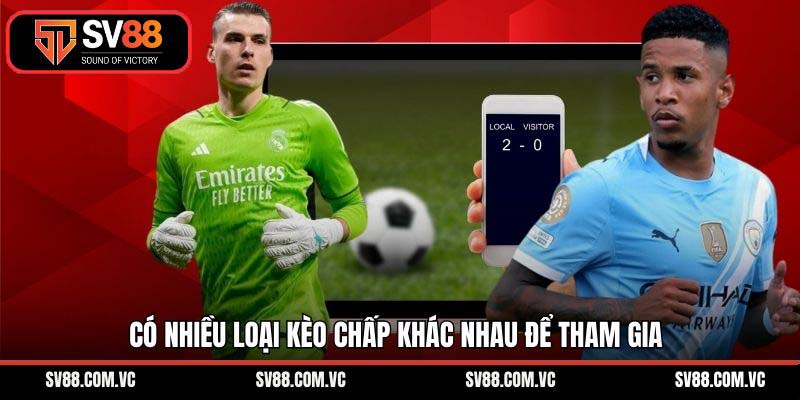 Có nhiều loại kèo chấp khác nhau để tham gia